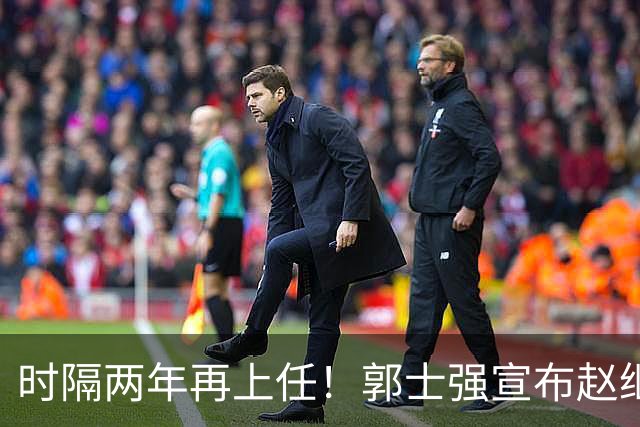 时隔两年再上任！郭士强宣布赵继伟任男篮队长 率队征战世预赛